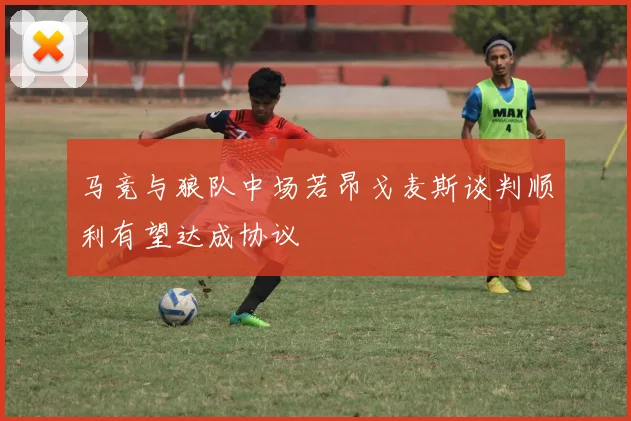 马竞与狼队中场若昂戈麦斯谈判顺利有望达成协议