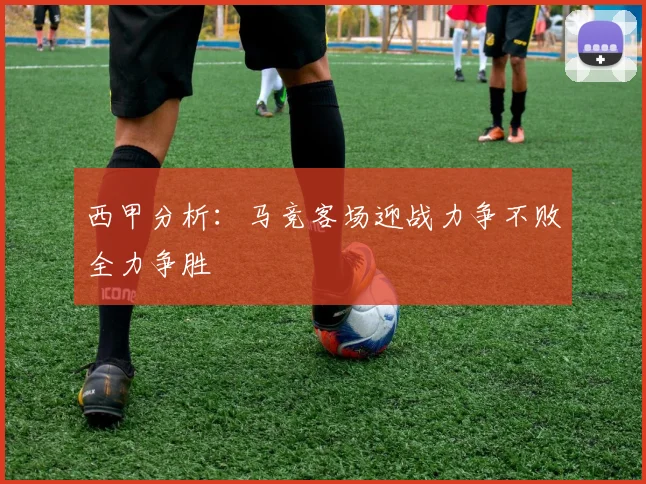 西甲分析：马竞客场迎战力争不败全力争胜