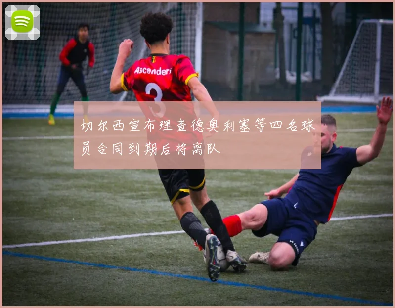 切尔西宣布理查德奥利塞等四名球员合同到期后将离队