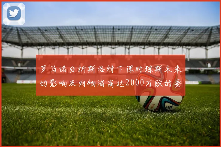 罗马诺分析斯洛特下课对琼斯未来的影响及利物浦高达2000万欧的要价