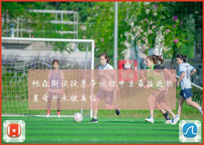 帕森斯谈投票争议称申京最接近约基奇并未被高估