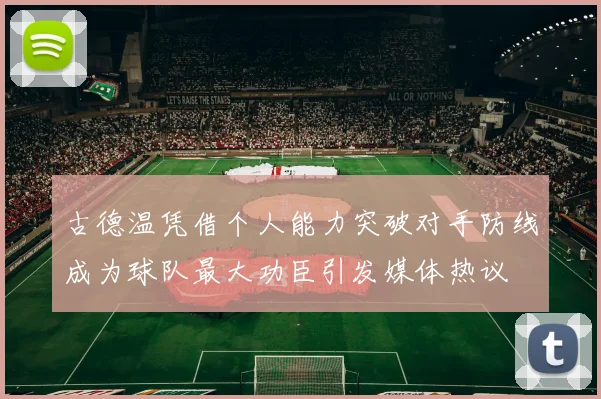古德温凭借个人能力突破对手防线成为球队最大功臣引发媒体热议