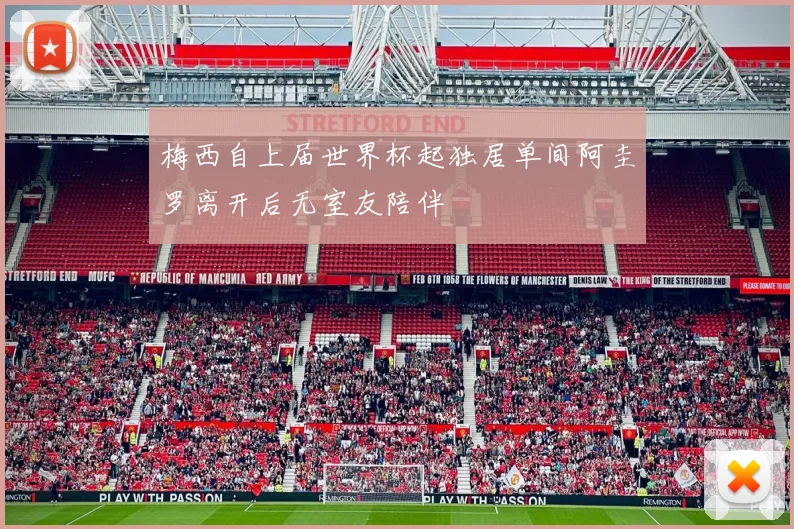 梅西自上届世界杯起独居单间阿圭罗离开后无室友陪伴