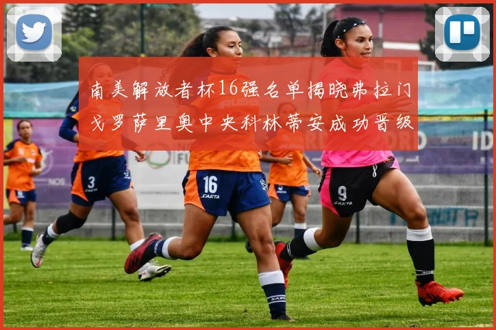 南美解放者杯16强名单揭晓弗拉门戈罗萨里奥中央科林蒂安成功晋级