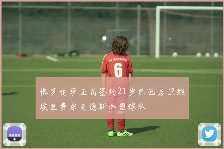 佛罗伦萨正式签约21岁巴西后卫维埃里费尔南德斯加盟球队